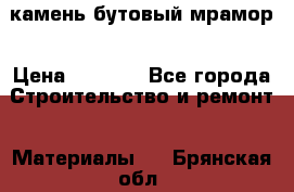 камень бутовый мрамор › Цена ­ 1 200 - Все города Строительство и ремонт » Материалы   . Брянская обл.